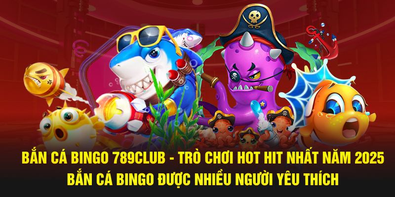 Bắn Cá Bingo 789Club - Trò Chơi Hot Hit Nhất Năm 2025