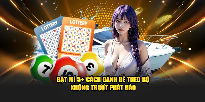 Bật Mí 5+ Cách Đánh Đề Theo Bộ Không Trượt Phát Nào