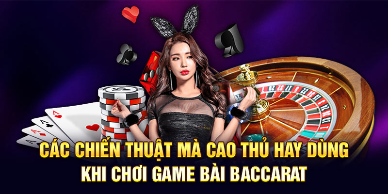 Các chiến thuật mà cao thủ hay dùng khi chơi game bài Baccarat