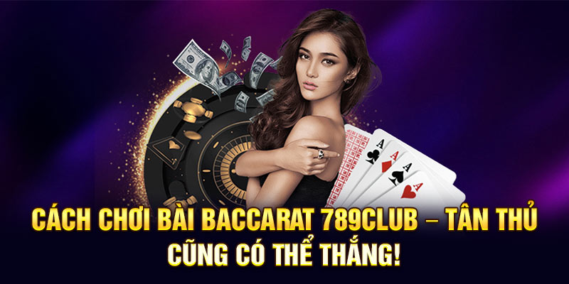 Cách Chơi Bài Baccarat 789club – Tân Thủ Cũng Có Thể Thắng!