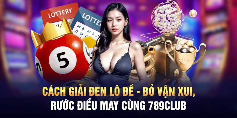 Cách Giải Đen Lô Đề - Bỏ Vận Xui, Rước Điều May Cùng 789Club