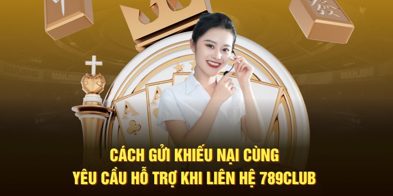 Cách gửi khiếu nại cùng yêu cầu hỗ trợ khi liên hệ 789Club