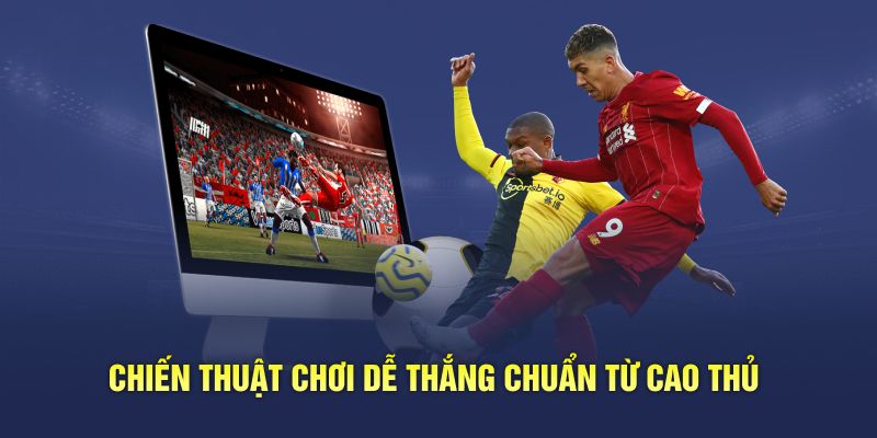 Chiến thuật chơi dễ thắng chuẩn từ cao thủ