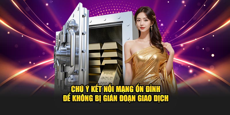 Chú ý kết nối mạng ổn định để không bị gián đoạn giao dịch