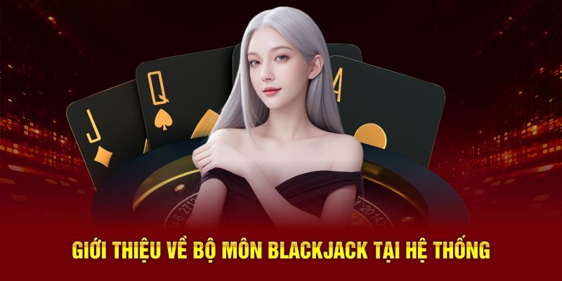 Giới thiệu về bộ môn Blackjack tại hệ thống