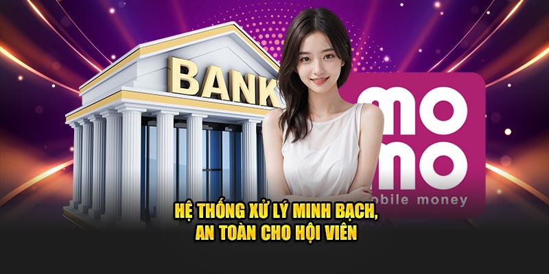 Hệ thống xử lý minh bạch, an toàn cho hội viên