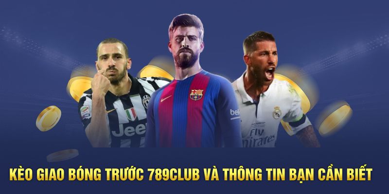 Kèo Giao Bóng Trước 789Club Và Thông Tin Bạn Cần Biết