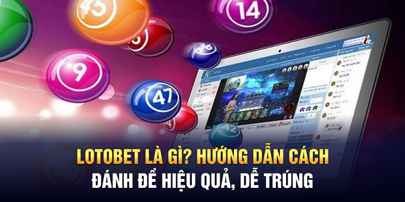 Lotobet Là Gì? Hướng Dẫn Cách Đánh Đề Hiệu Quả, Dễ Trúng Lớn