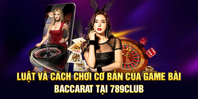 Luật và cách chơi cơ bản của game bài Baccarat tại 789CLub