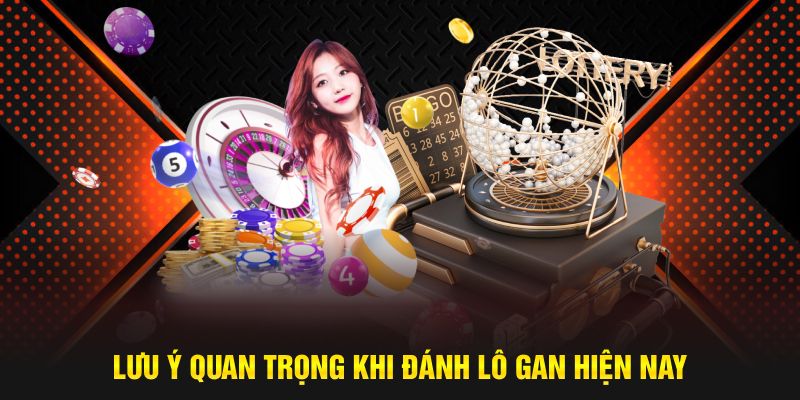 Lưu ý quan trọng khi đánh lô gan hiện nay