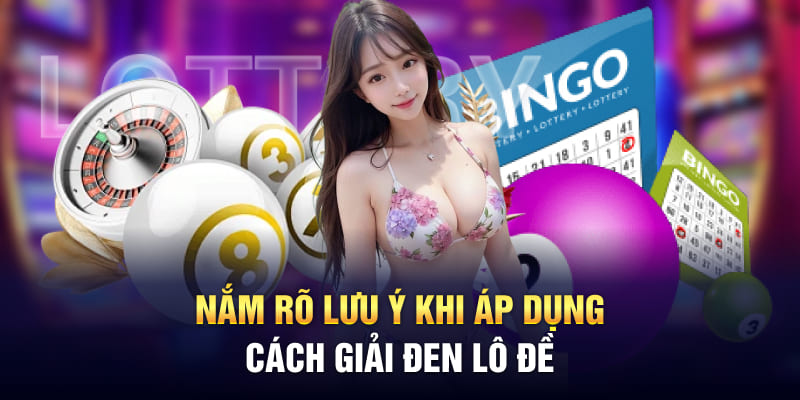 Nắm rõ lưu ý khi áp dụng cách giải đen lô đề