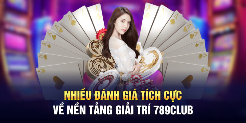 Nhiều đánh giá tích cực về nền tảng giải trí 789Club