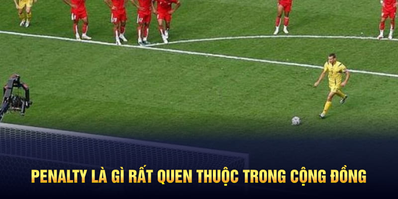Penalty là gì? Cú sút phạt đã rất quen thuộc trong cộng đồng