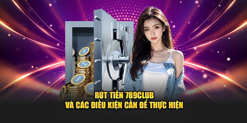 Rút tiền 789club và các điều kiện cần để thực hiện