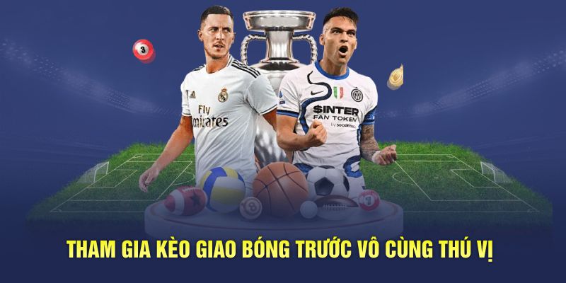 Tham gia kèo giao bóng trước vô cùng thú vị